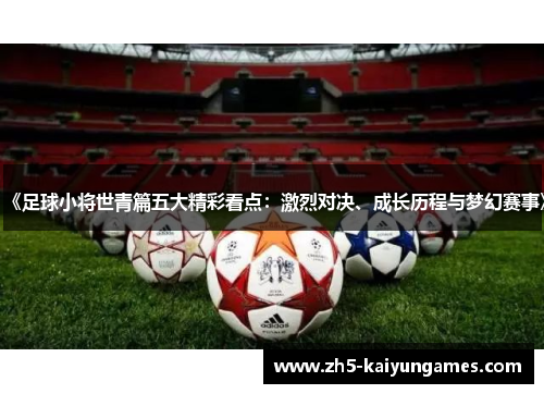 《足球小将世青篇五大精彩看点:激烈对决、成长历程与梦幻赛事》 《足球小将世青篇五大精彩看点:激烈对决、成长历程与梦幻赛事》