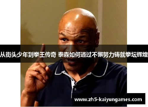 从街头少年到拳王传奇 泰森如何通过不懈努力铸就拳坛辉煌 从街头少年到拳王传奇 泰森如何通过不懈努力铸就拳坛辉煌