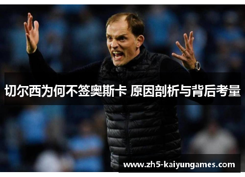 切尔西为何不签奥斯卡 原因剖析与背后考量 切尔西为何不签奥斯卡 原因剖析与背后考量
