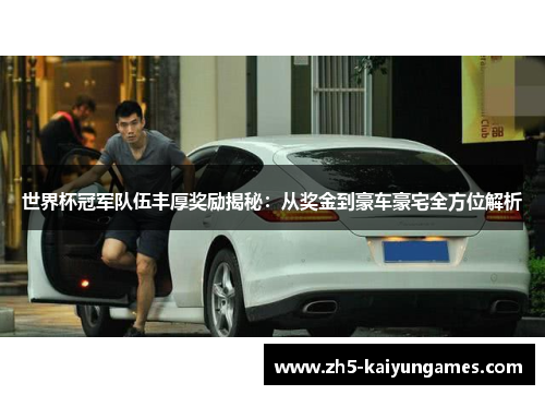 世界杯冠军队伍丰厚奖励揭秘:从奖金到豪车豪宅全方位解析 世界杯冠军队伍丰厚奖励揭秘:从奖金到豪车豪宅全方位解析