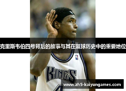 克里斯韦伯四号背后的故事与其在篮球历史中的重要地位