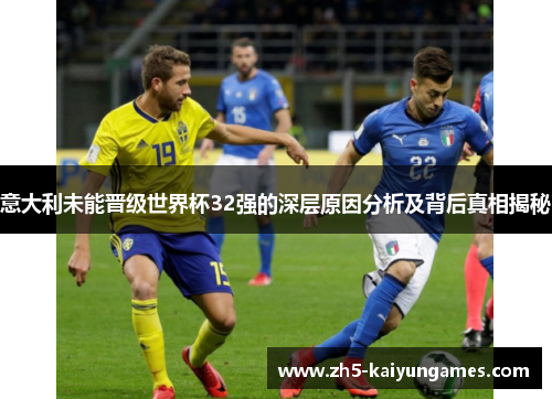 意大利未能晋级世界杯32强的深层原因分析及背后真相揭秘 意大利未能晋级世界杯32强的深层原因分析及背后真相揭秘