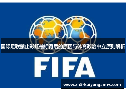 国际足联禁止彩虹袖标背后的原因与体育政治中立原则解析 国际足联禁止彩虹袖标背后的原因与体育政治中立原则解析