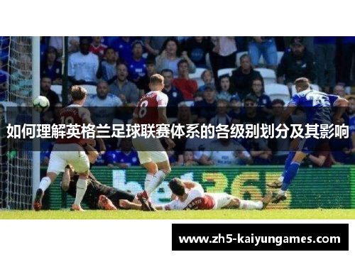 如何理解英格兰足球联赛体系的各级别划分及其影响 如何理解英格兰足球联赛体系的各级别划分及其影响