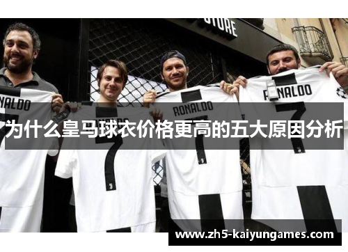 为什么皇马球衣价格更高的五大原因分析 为什么皇马球衣价格更高的五大原因分析