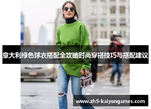意大利绿色球衣搭配全攻略时尚穿搭技巧与搭配建议 意大利绿色球衣搭配全攻略时尚穿搭技巧与搭配建议