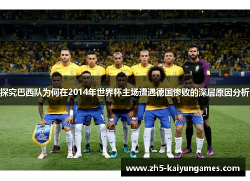 探究巴西队为何在2014年世界杯主场遭遇德国惨败的深层原因分析 探究巴西队为何在2014年世界杯主场遭遇德国惨败的深层原因分析