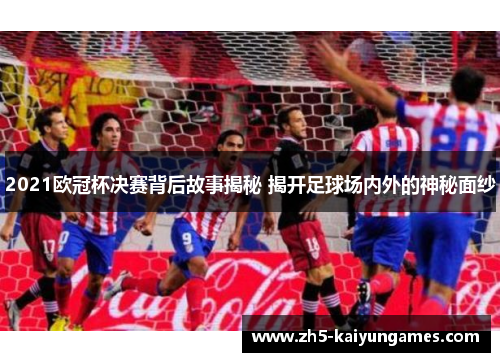 2021欧冠杯决赛背后故事揭秘 揭开足球场内外的神秘面纱 2021欧冠杯决赛背后故事揭秘 揭开足球场内外的神秘面纱