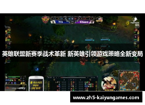 英雄联盟新赛季战术革新 新英雄引领游戏策略全新变局 英雄联盟新赛季战术革新 新英雄引领游戏策略全新变局