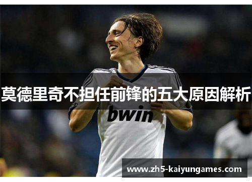 莫德里奇不担任前锋的五大原因解析 莫德里奇不担任前锋的五大原因解析