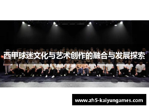 西甲球迷文化与艺术创作的融合与发展探索 西甲球迷文化与艺术创作的融合与发展探索