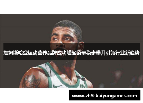 詹姆斯哈登运动营养品牌成功崛起销量稳步攀升引领行业新趋势 詹姆斯哈登运动营养品牌成功崛起销量稳步攀升引领行业新趋势