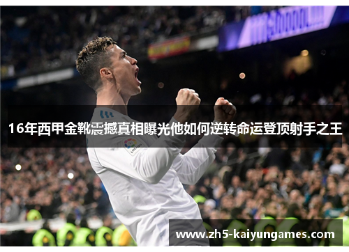 16年西甲金靴震撼真相曝光他如何逆转命运登顶射手之王 16年西甲金靴震撼真相曝光他如何逆转命运登顶射手之王