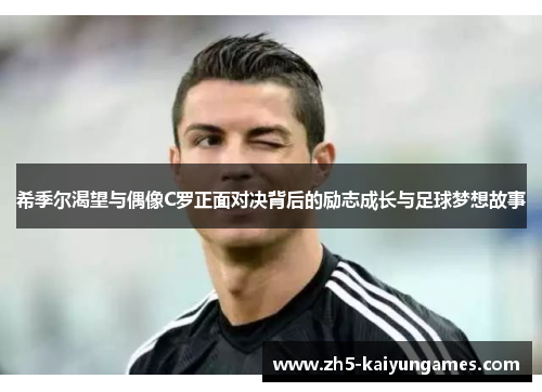 希季尔渴望与偶像C罗正面对决背后的励志成长与足球梦想故事 希季尔渴望与偶像C罗正面对决背后的励志成长与足球梦想故事
