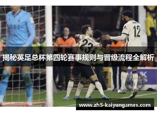 揭秘英足总杯第四轮赛事规则与晋级流程全解析 揭秘英足总杯第四轮赛事规则与晋级流程全解析