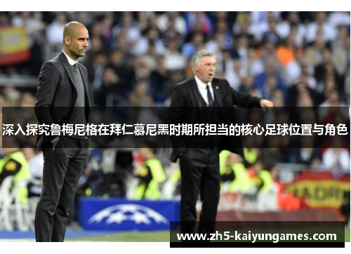 深入探究鲁梅尼格在拜仁慕尼黑时期所担当的核心足球位置与角色 深入探究鲁梅尼格在拜仁慕尼黑时期所担当的核心足球位置与角色