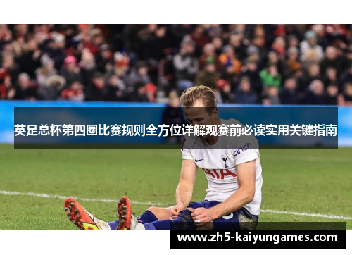 英足总杯第四圈比赛规则全方位详解观赛前必读实用关键指南 英足总杯第四圈比赛规则全方位详解观赛前必读实用关键指南
