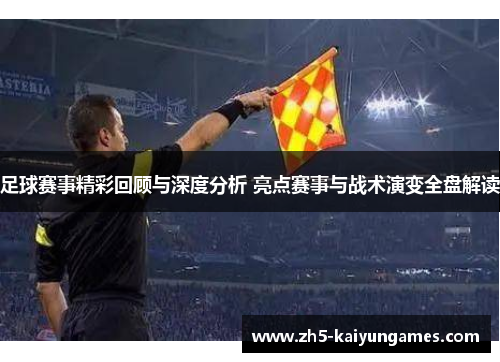 足球赛事精彩回顾与深度分析 亮点赛事与战术演变全盘解读 足球赛事精彩回顾与深度分析 亮点赛事与战术演变全盘解读