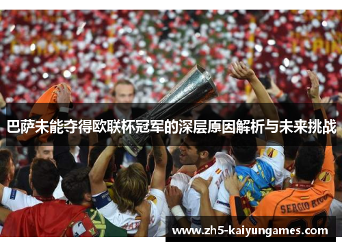 巴萨未能夺得欧联杯冠军的深层原因解析与未来挑战 巴萨未能夺得欧联杯冠军的深层原因解析与未来挑战