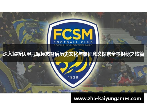 深入解析法甲冠军标志背后历史文化与象征意义探索全景揭秘之旅篇