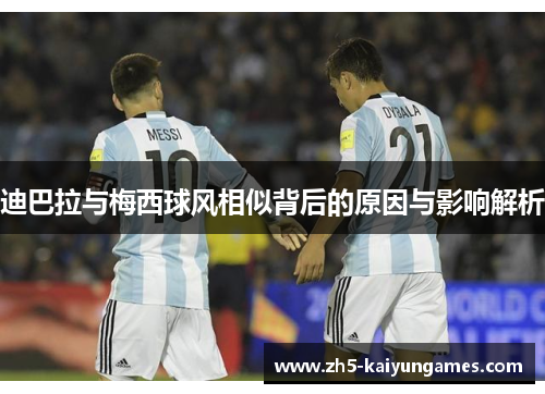 迪巴拉与梅西球风相似背后的原因与影响解析 迪巴拉与梅西球风相似背后的原因与影响解析