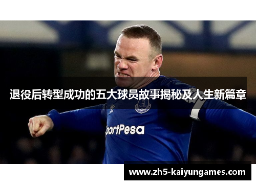退役后转型成功的五大球员故事揭秘及人生新篇章